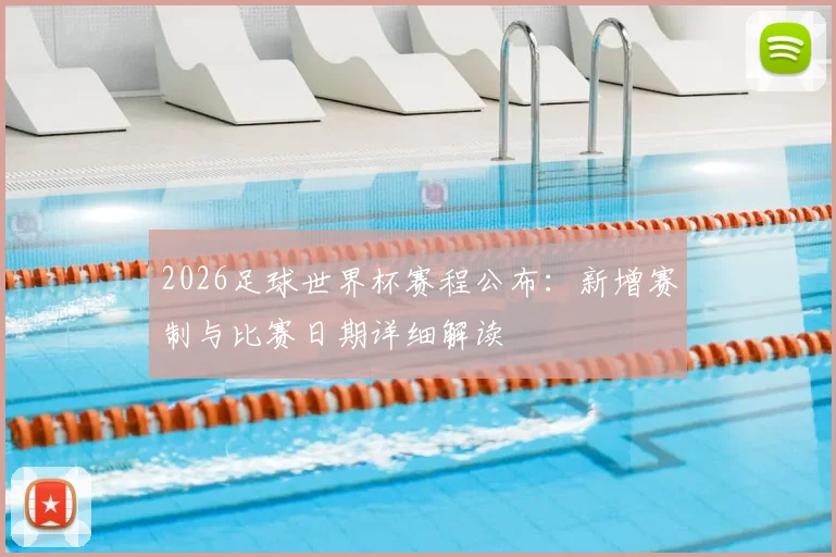 2026足球世界杯赛程公布：新增赛制与比赛日期详细解读