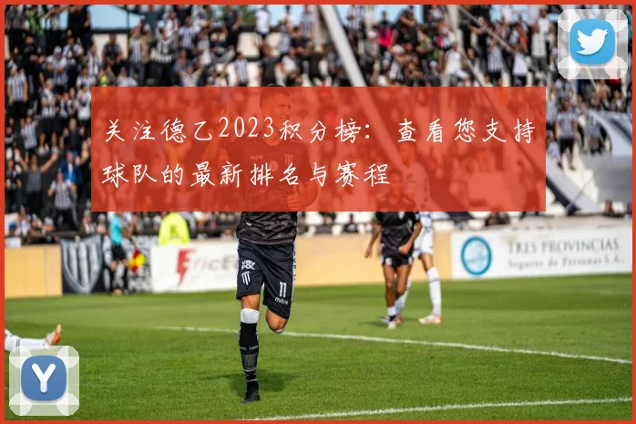 关注德乙2023积分榜：查看您支持球队的最新排名与赛程