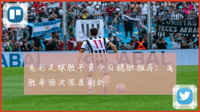竞彩足球胜平负今日稳胆推荐：高胜率场次深度剖析