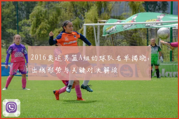 2016奥运男篮A组的球队名单揭晓，出线形势与关键对决解读