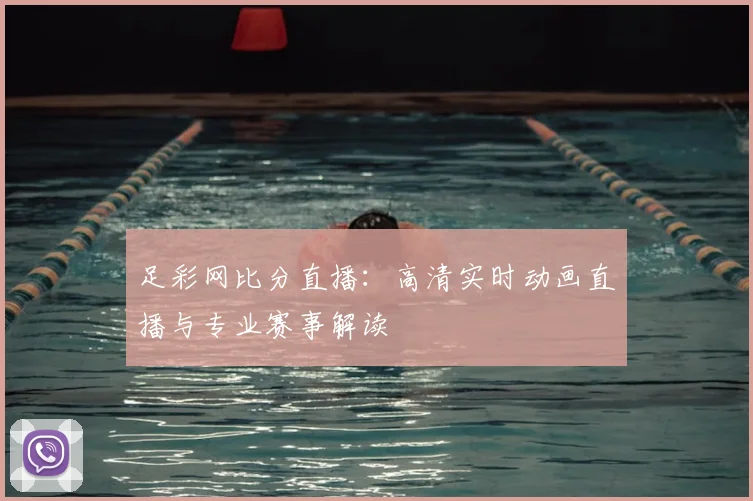 足彩网比分直播：高清实时动画直播与专业赛事解读