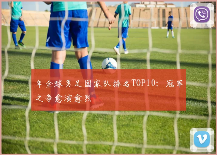 年全球男足国家队排名TOP10：冠军之争愈演愈烈