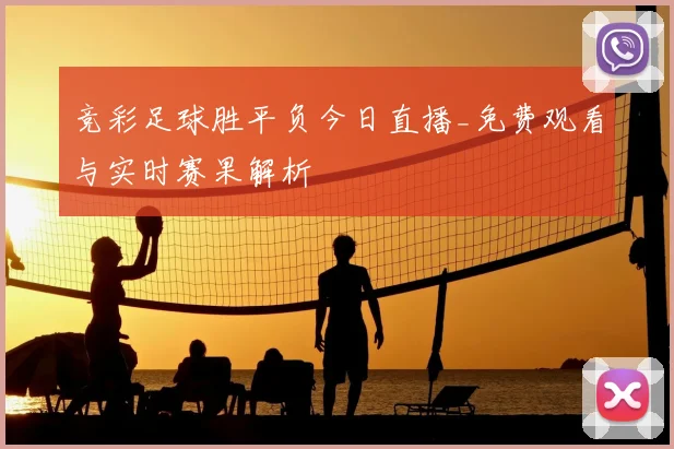 竞彩足球胜平负今日直播_免费观看与实时赛果解析