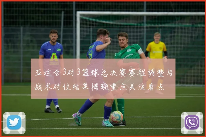 亚运会3对3篮球总决赛赛程调整与战术对位结果揭晓重点关注看点