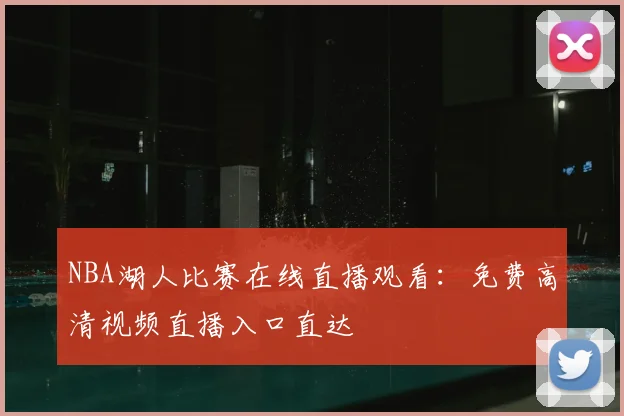 NBA湖人比赛在线直播观看：免费高清视频直播入口直达