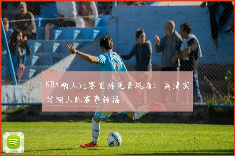 NBA湖人比赛直播免费观看：高清实时湖人队赛事转播