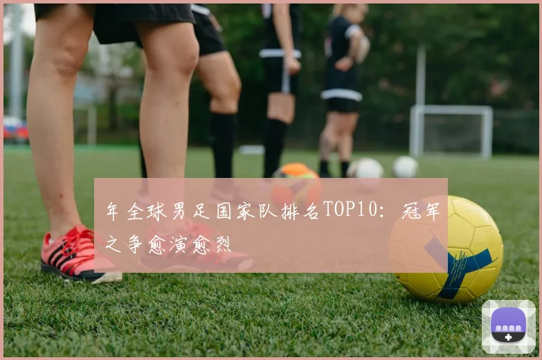 年全球男足国家队排名TOP10：冠军之争愈演愈烈
