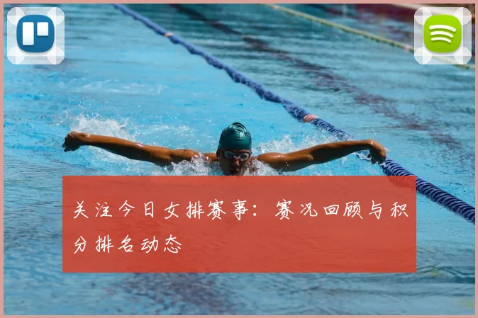 关注今日女排赛事:赛况回顾与积分排名动态