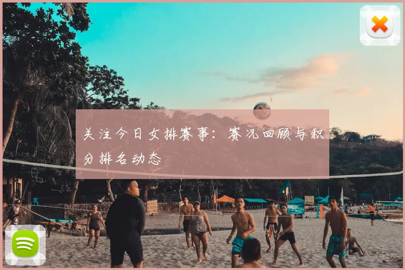 关注今日女排赛事:赛况回顾与积分排名动态