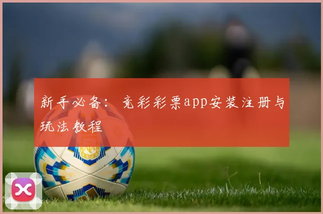 新手必备：竞彩彩票app安装注册与玩法教程