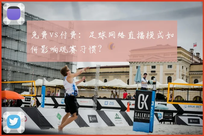 免费vs付费:足球网络直播模式如何影响观赛习惯?