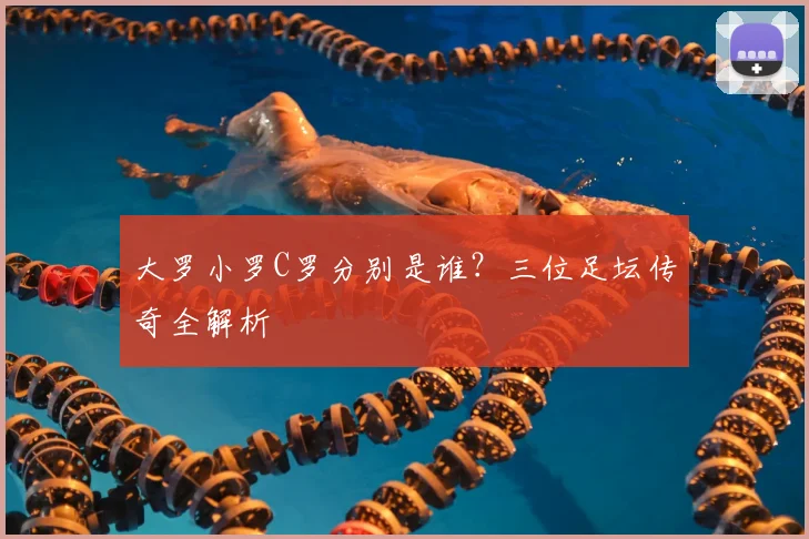 大罗小罗C罗分别是谁？三位足坛传奇全解析