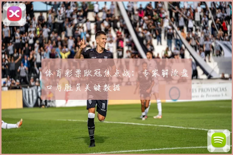 体育彩票欧冠焦点战:专家解读盘口与胜负关键数据