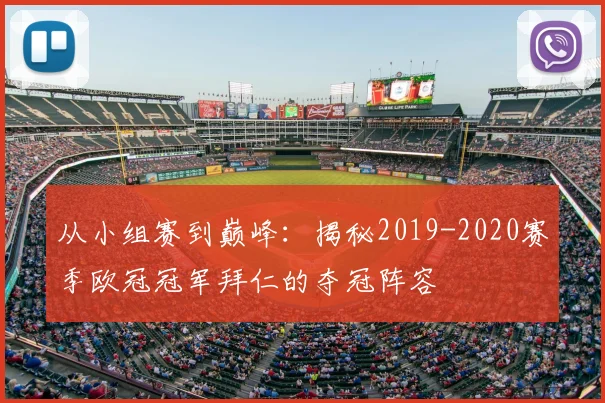 从小组赛到巅峰：揭秘2019-2020赛季欧冠冠军拜仁的夺冠阵容