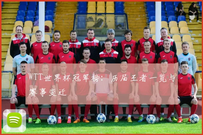 WTT世界杯冠军榜：历届王者一览与赛事变迁