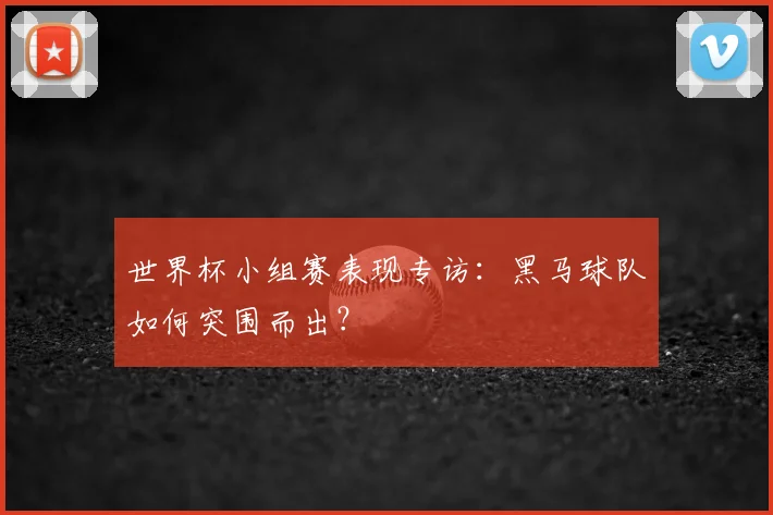 世界杯小组赛表现专访：黑马球队如何突围而出？