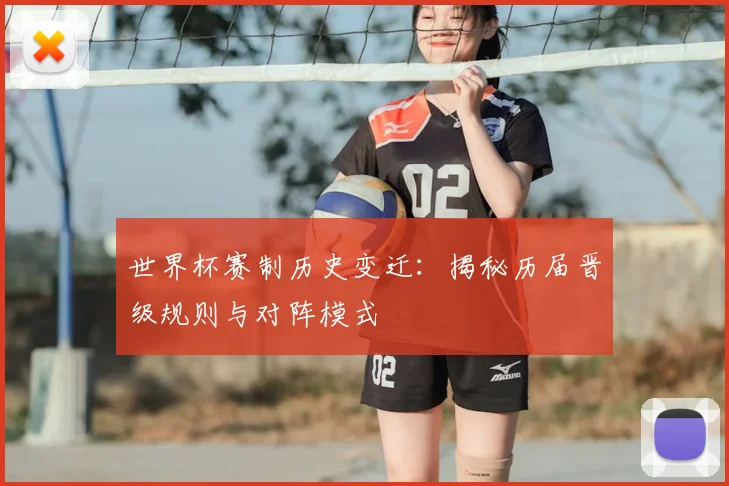 世界杯赛制历史变迁:揭秘历届晋级规则与对阵模式