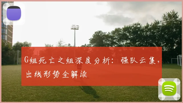 G组死亡之组深度分析：强队云集，出线形势全解读