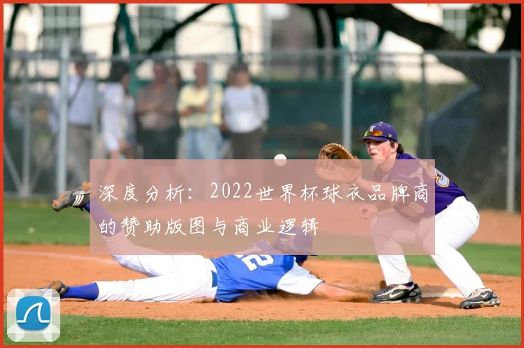 深度分析:2022世界杯球衣品牌商的赞助版图与商业逻辑