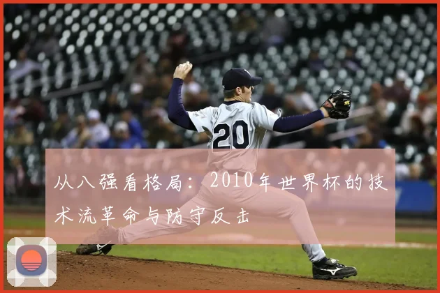 从八强看格局:2010年世界杯的技术流革命与防守反击
