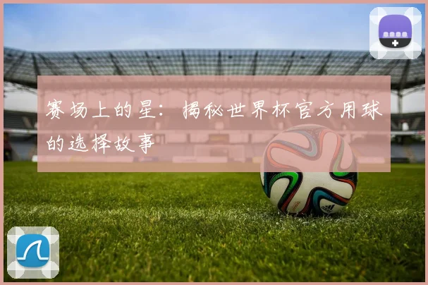 赛场上的星：揭秘世界杯官方用球的选择故事