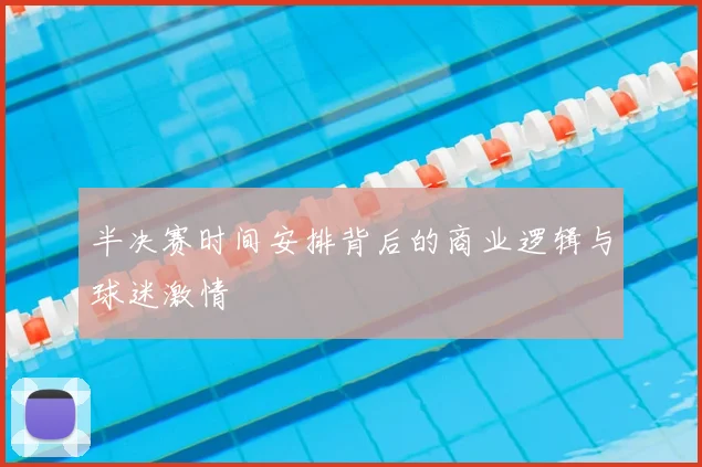半决赛时间安排背后的商业逻辑与球迷激情
