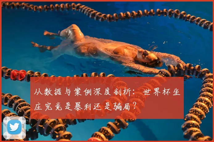 从数据与案例深度剖析：世界杯坐庄究竟是暴利还是骗局？