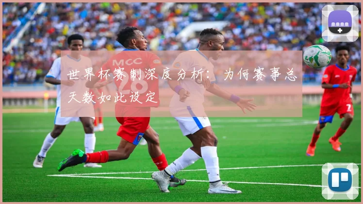 世界杯赛制深度分析:为何赛事总天数如此设定