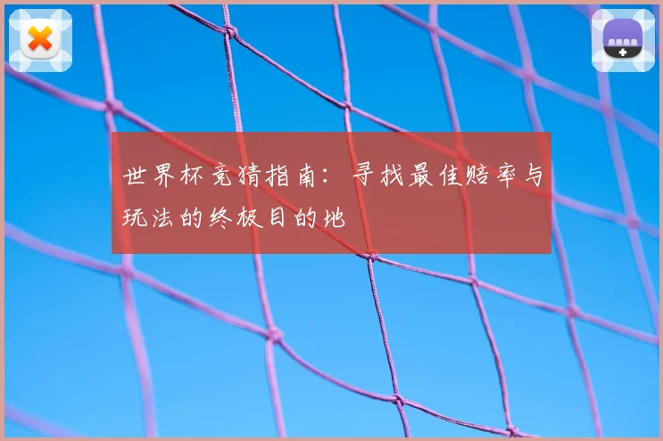世界杯竞猜指南:寻找最佳赔率与玩法的终极目的地