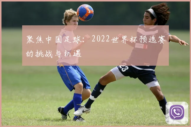 聚焦中国足球：2022世界杯预选赛的挑战与机遇