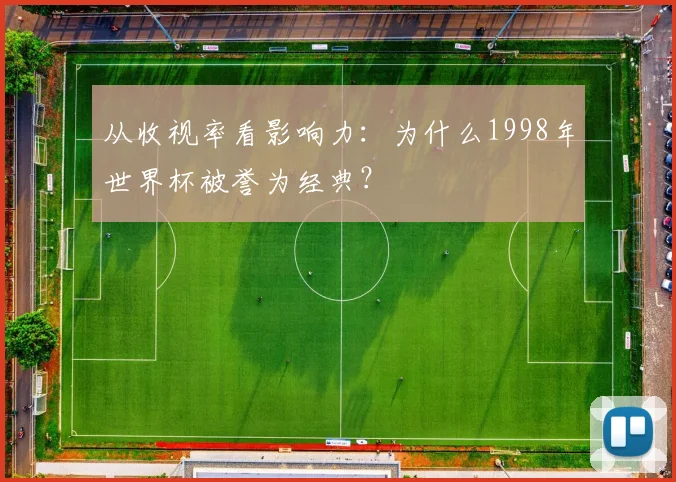 从收视率看影响力：为什么1998年世界杯被誉为经典？