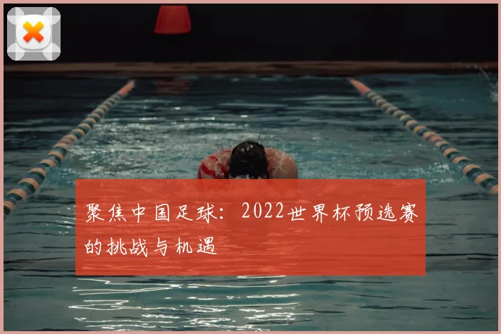 聚焦中国足球：2022世界杯预选赛的挑战与机遇