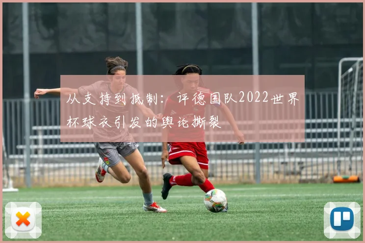 从支持到抵制:评德国队2022世界杯球衣引发的舆论撕裂