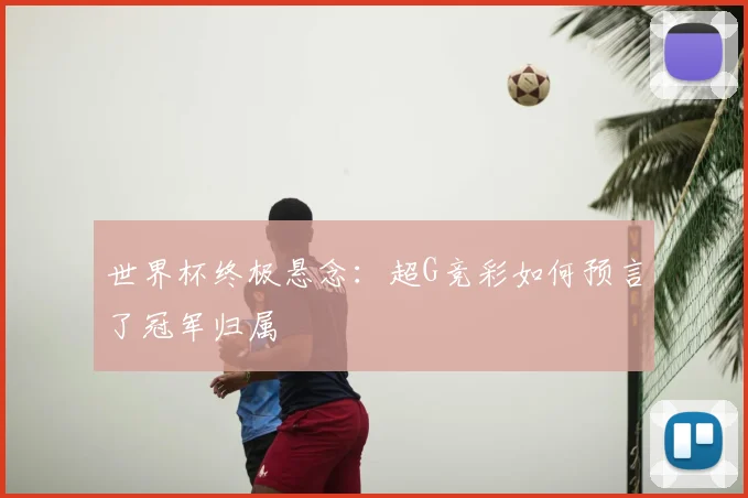 世界杯终极悬念：超G竞彩如何预言了冠军归属