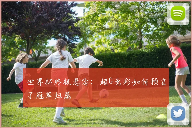 世界杯终极悬念：超G竞彩如何预言了冠军归属
