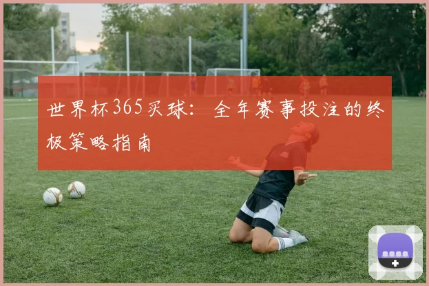 世界杯365买球：全年赛事投注的终极策略指南