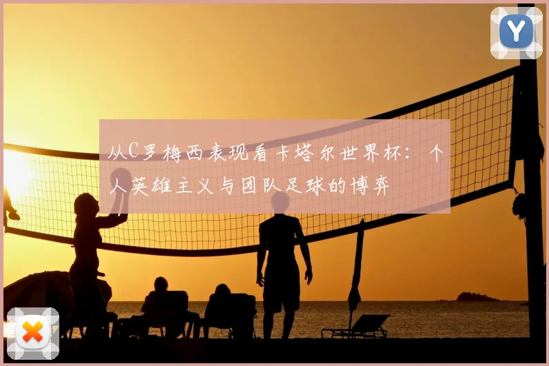 从C罗梅西表现看卡塔尔世界杯：个人英雄主义与团队足球的博弈