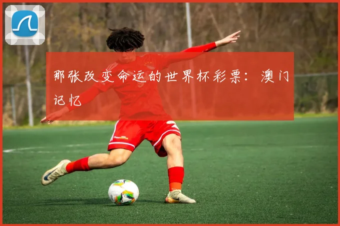 那张改变命运的世界杯彩票：澳门记忆