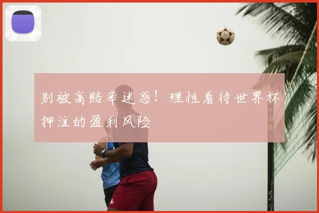 别被高赔率迷惑!理性看待世界杯押注的盈利风险