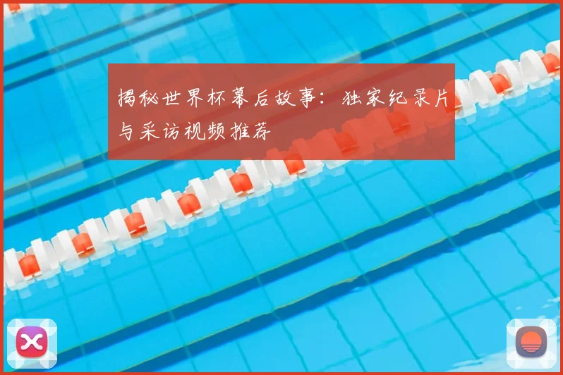 揭秘世界杯幕后故事：独家纪录片与采访视频推荐