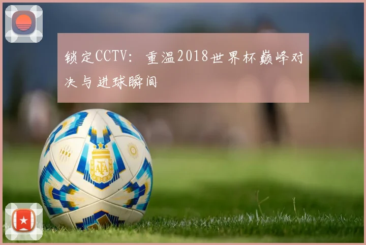 锁定CCTV：重温2018世界杯巅峰对决与进球瞬间