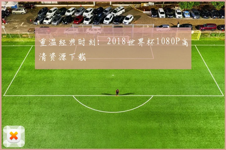 重温经典时刻：2018世界杯1080P高清资源下载