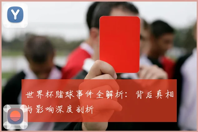世界杯赌球事件全解析：背后真相与影响深度剖析