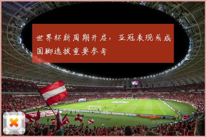 世界杯新周期开启，亚冠表现或成国脚选拔重要参考