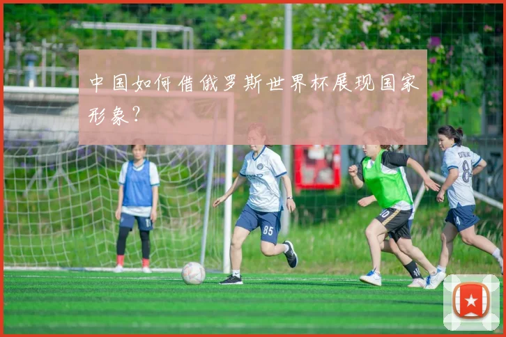 中国如何借俄罗斯世界杯展现国家形象？