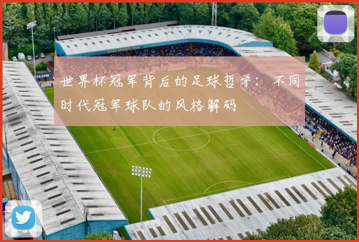 世界杯冠军背后的足球哲学：不同时代冠军球队的风格解码