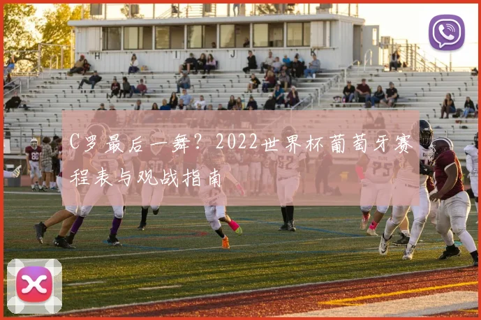 C罗最后一舞？2022世界杯葡萄牙赛程表与观战指南